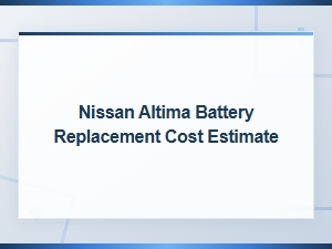 Nissan Altima Battery Replacement Cost Estimate and Recommendations